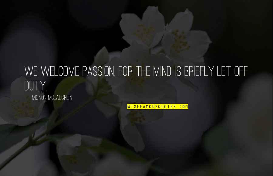 Off Duty Quotes By Mignon McLaughlin: We welcome passion, for the mind is briefly