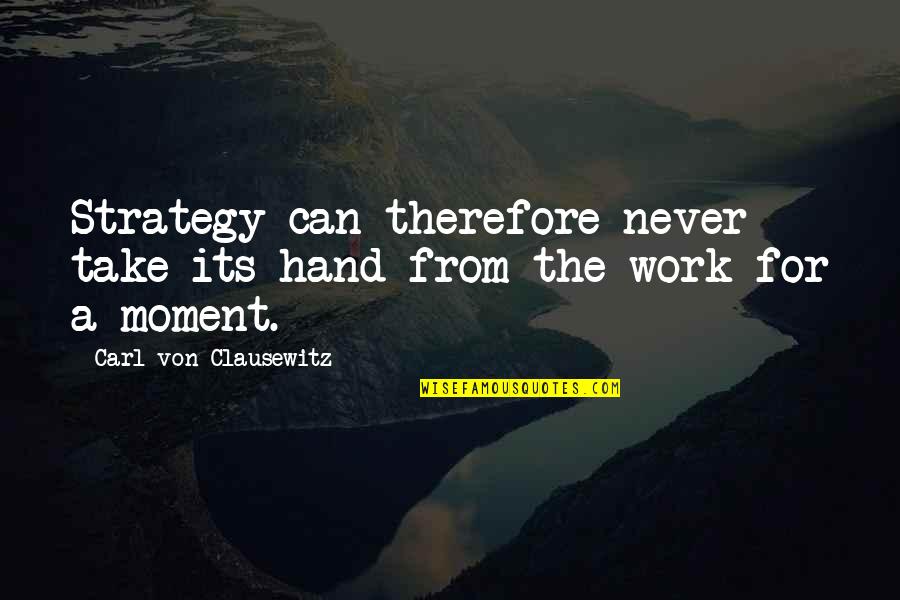 Off From Work Quotes By Carl Von Clausewitz: Strategy can therefore never take its hand from