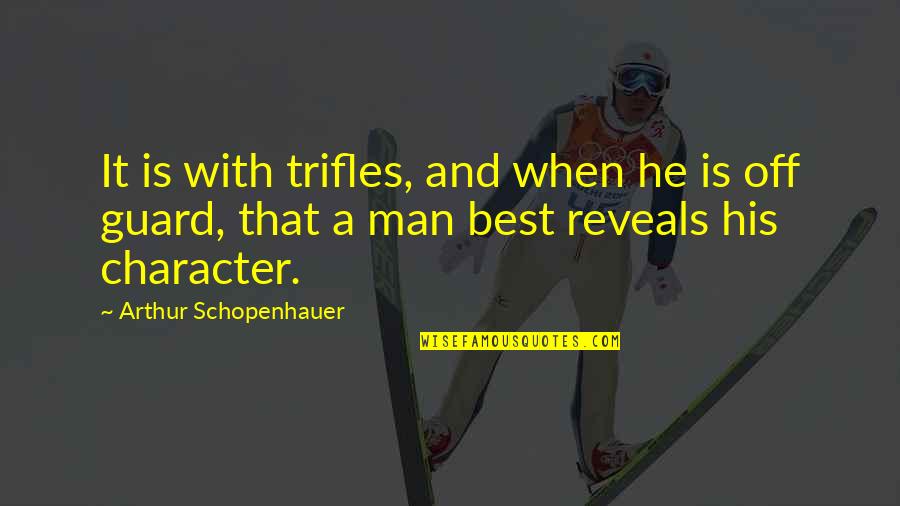 Off Guard Quotes By Arthur Schopenhauer: It is with trifles, and when he is