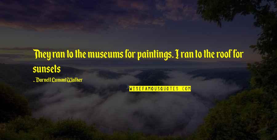 Off Into The Sunset Quotes By Darnell Lamont Walker: They ran to the museums for paintings. I