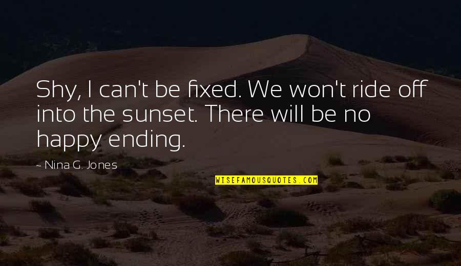 Off Into The Sunset Quotes By Nina G. Jones: Shy, I can't be fixed. We won't ride