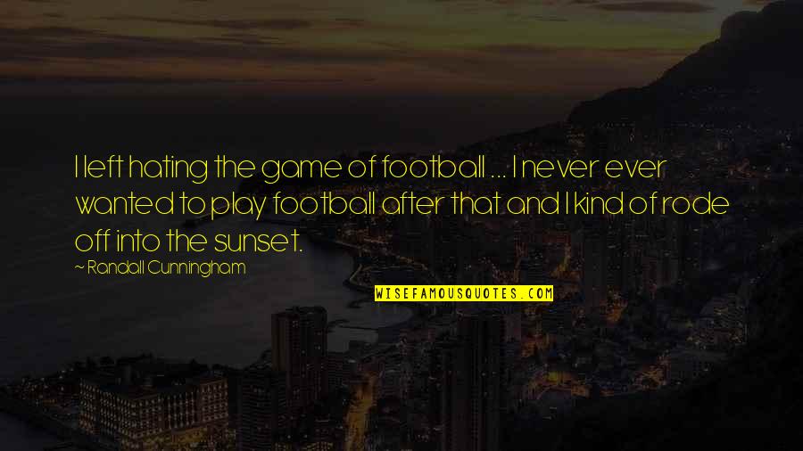 Off Into The Sunset Quotes By Randall Cunningham: I left hating the game of football ...