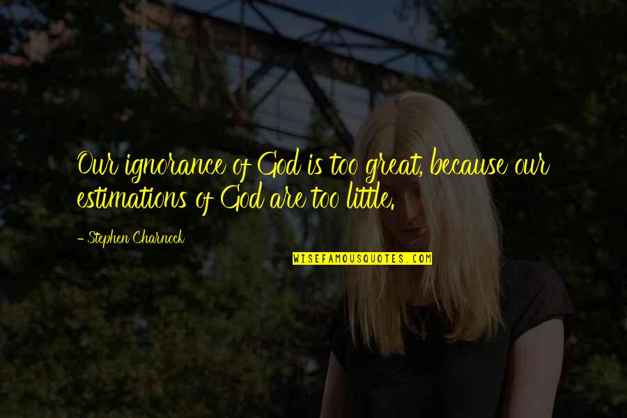 Off Limits 1988 Quotes By Stephen Charnock: Our ignorance of God is too great, because Off Limits 1988 Quotes By Stephen Charnock: Our ignorance of God is too great, because