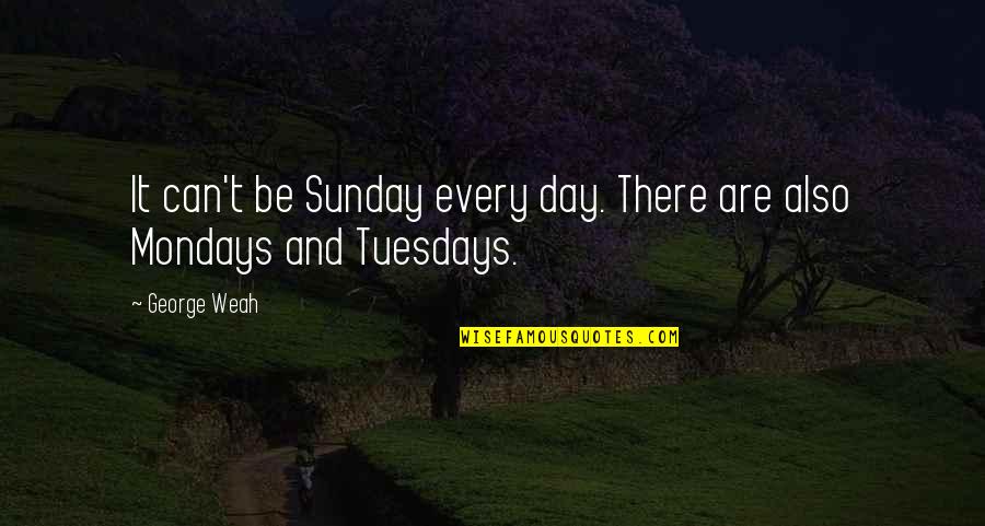 Off On Monday Quotes By George Weah: It can't be Sunday every day. There are