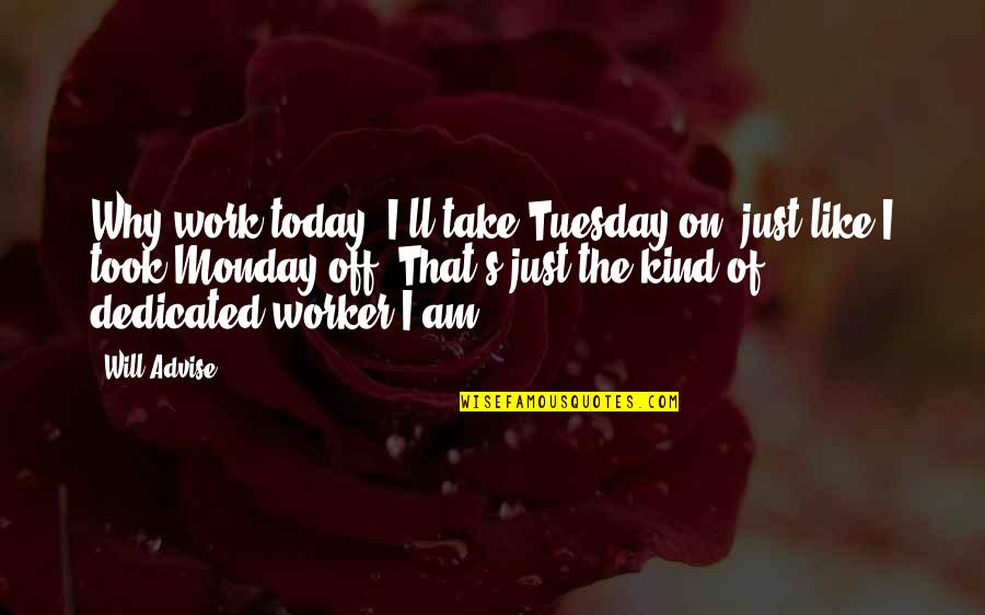 Off On Monday Quotes By Will Advise: Why work today? I'll take Tuesday on, just