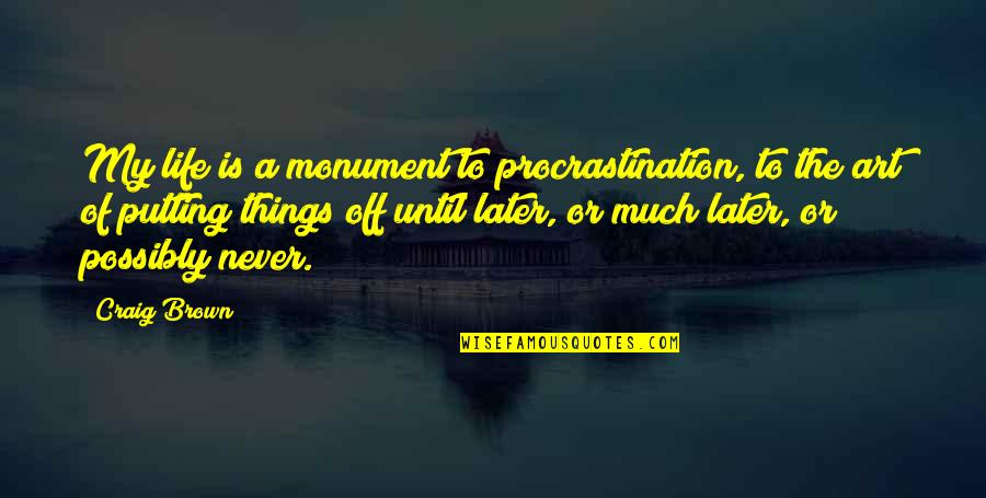 Off Putting Quotes By Craig Brown: My life is a monument to procrastination, to Off Putting Quotes By Craig Brown: My life is a monument to procrastination, to