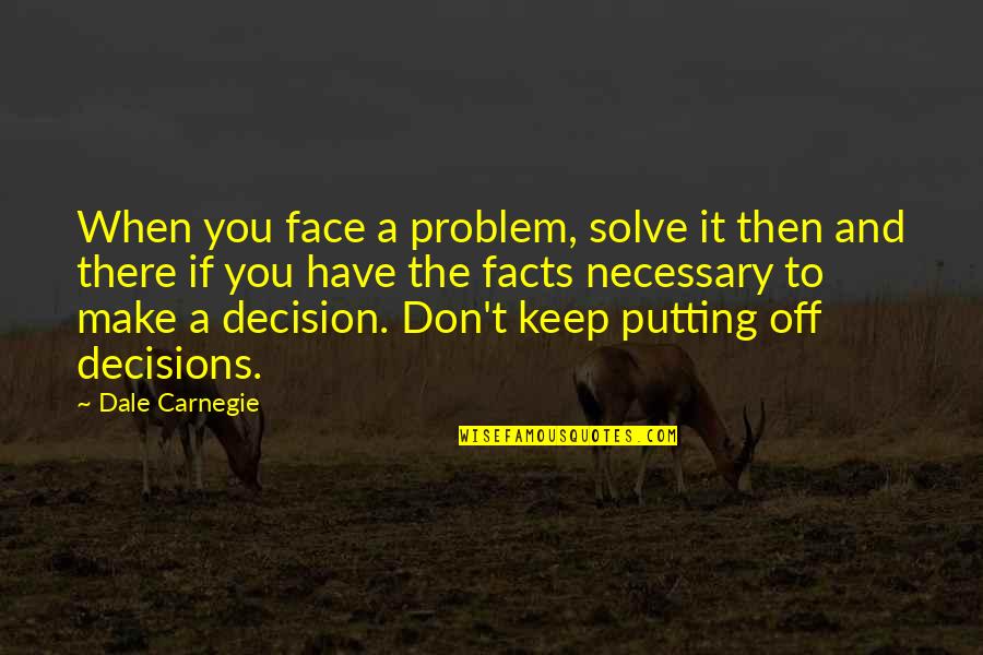Off Putting Quotes By Dale Carnegie: When you face a problem, solve it then Off Putting Quotes By Dale Carnegie: When you face a problem, solve it then