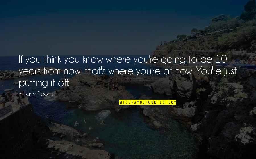 Off Putting Quotes By Larry Poons: If you think you know where you're going Off Putting Quotes By Larry Poons: If you think you know where you're going