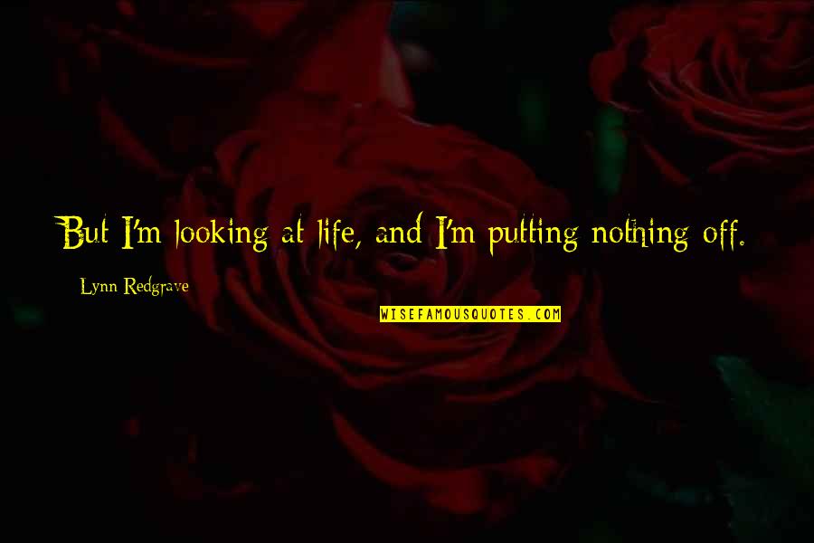 Off Putting Quotes By Lynn Redgrave: But I'm looking at life, and I'm putting Off Putting Quotes By Lynn Redgrave: But I'm looking at life, and I'm putting
