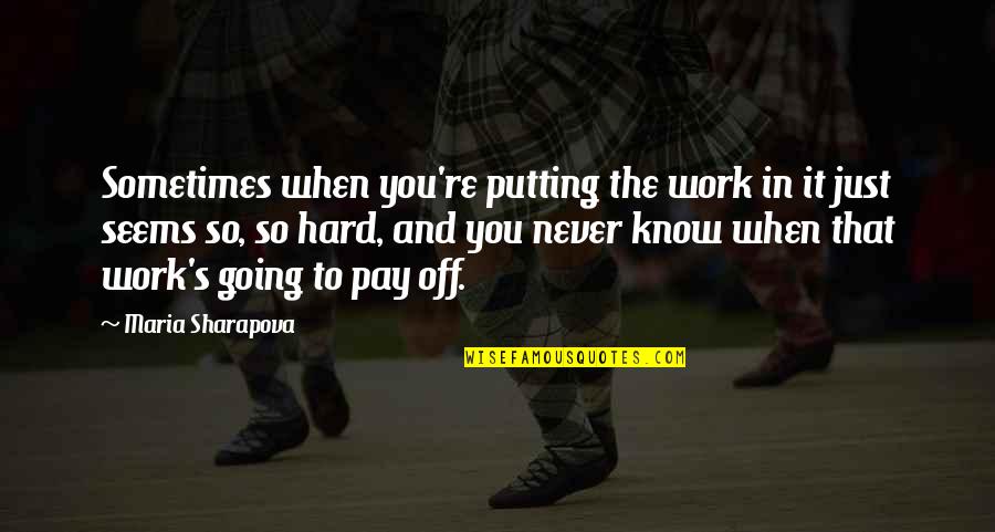 Off Putting Quotes By Maria Sharapova: Sometimes when you're putting the work in it Off Putting Quotes By Maria Sharapova: Sometimes when you're putting the work in it