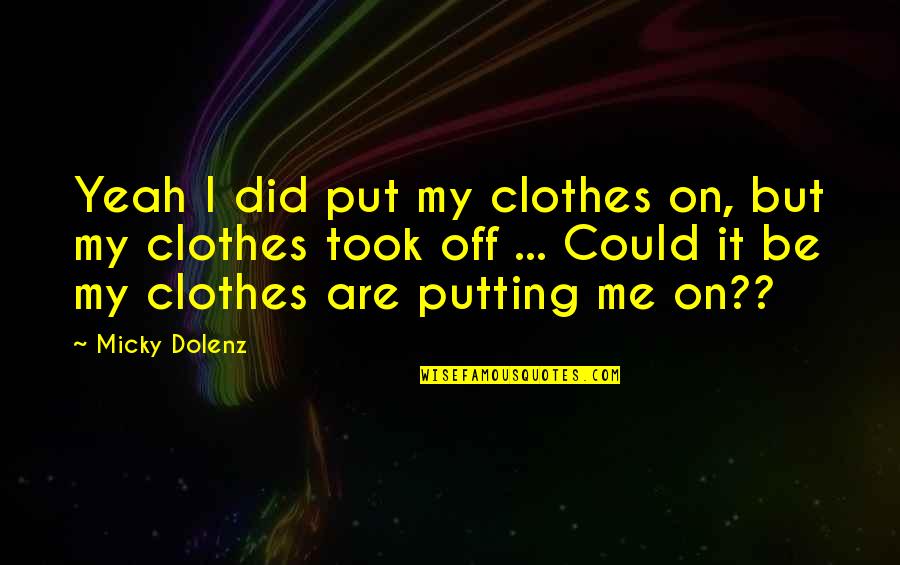 Off Putting Quotes By Micky Dolenz: Yeah I did put my clothes on, but Off Putting Quotes By Micky Dolenz: Yeah I did put my clothes on, but