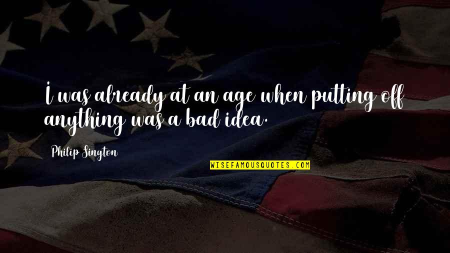 Off Putting Quotes By Philip Sington: I was already at an age when putting Off Putting Quotes By Philip Sington: I was already at an age when putting
