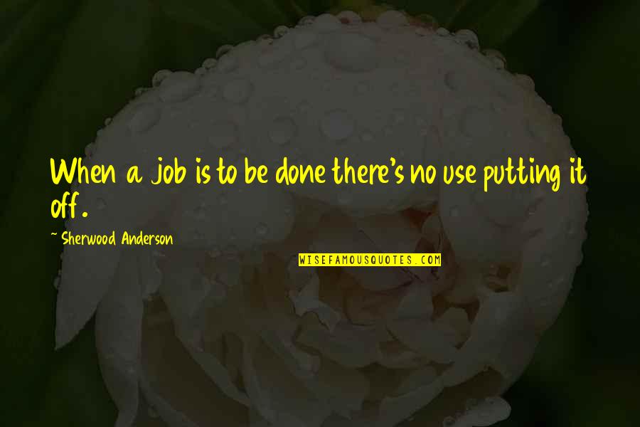 Off Putting Quotes By Sherwood Anderson: When a job is to be done there's Off Putting Quotes By Sherwood Anderson: When a job is to be done there's