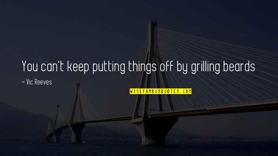 Off Putting Quotes By Vic Reeves: You can't keep putting things off by grilling Off Putting Quotes By Vic Reeves: You can't keep putting things off by grilling
