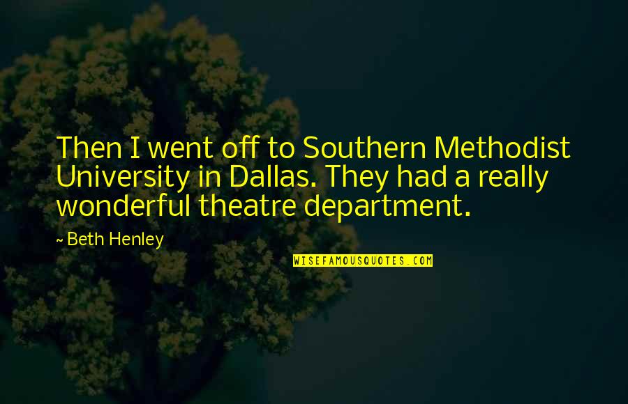 Off Quotes By Beth Henley: Then I went off to Southern Methodist University Off Quotes By Beth Henley: Then I went off to Southern Methodist University