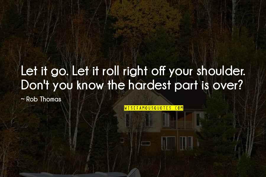 Off Shoulder Quotes By Rob Thomas: Let it go. Let it roll right off Off Shoulder Quotes By Rob Thomas: Let it go. Let it roll right off