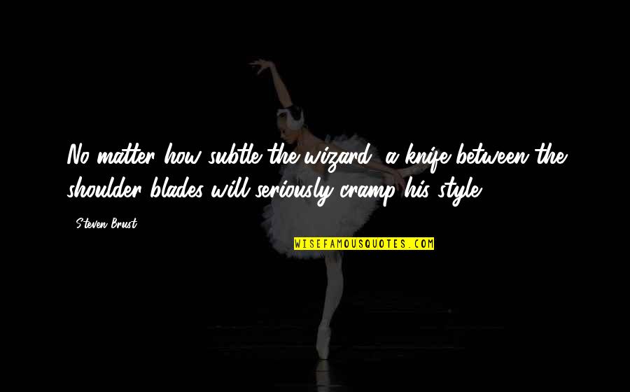 Off Shoulder Quotes By Steven Brust: No matter how subtle the wizard, a knife Off Shoulder Quotes By Steven Brust: No matter how subtle the wizard, a knife