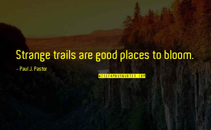 Off Site Meetings Quotes By Paul J. Pastor: Strange trails are good places to bloom.