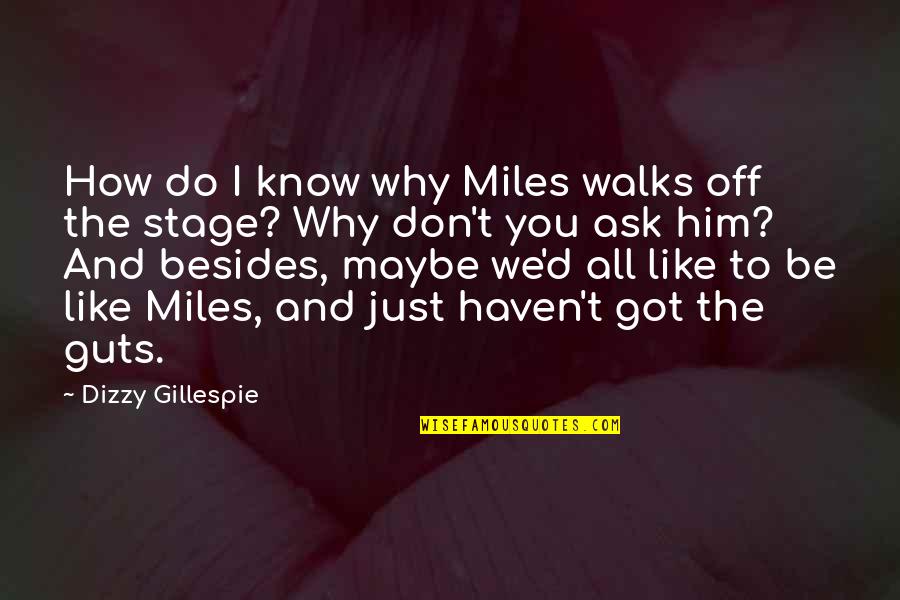 Off Stage Quotes By Dizzy Gillespie: How do I know why Miles walks off