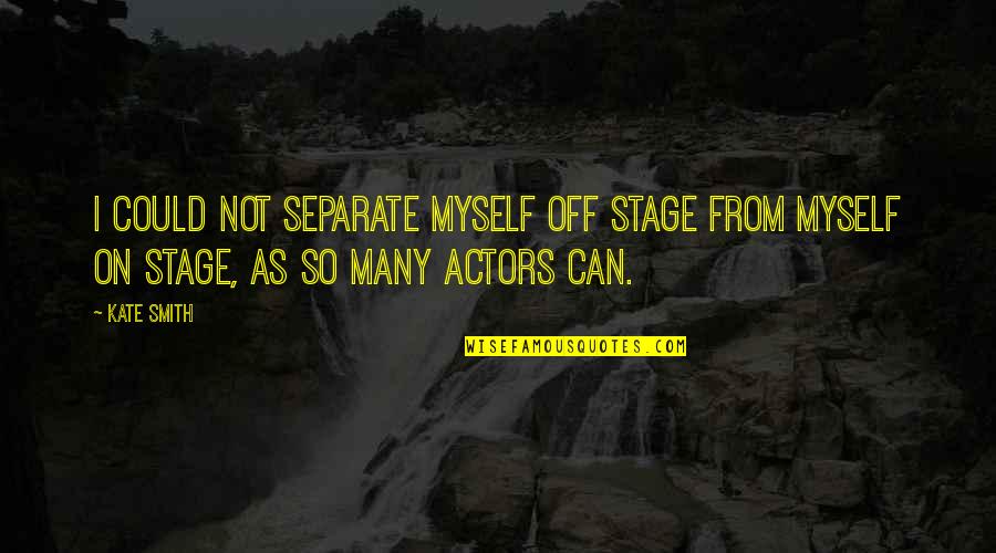 Off Stage Quotes By Kate Smith: I could not separate myself off stage from