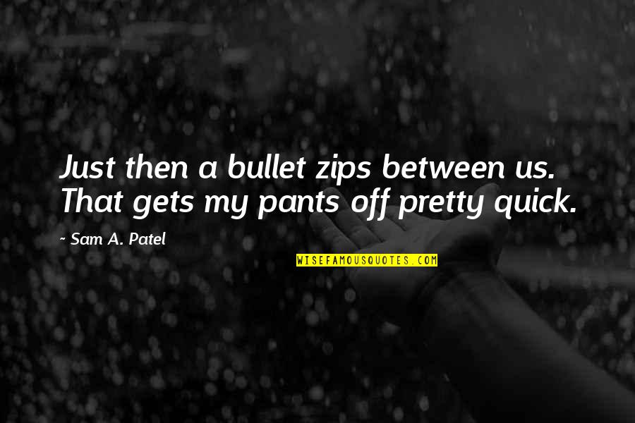Off That Quotes By Sam A. Patel: Just then a bullet zips between us. That