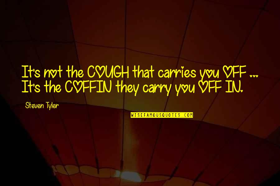 Off That Quotes By Steven Tyler: It's not the COUGH that carries you OFF