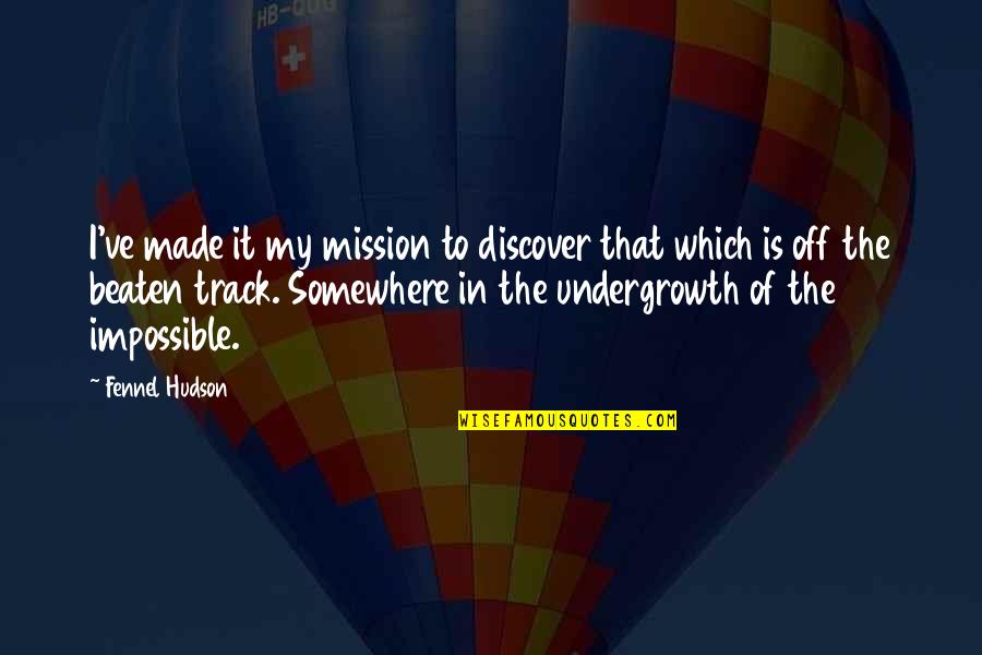 Off The Beaten Track Quotes By Fennel Hudson: I've made it my mission to discover that Off The Beaten Track Quotes By Fennel Hudson: I've made it my mission to discover that