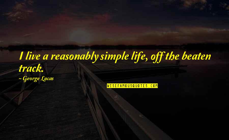 Off The Beaten Track Quotes By George Lucas: I live a reasonably simple life, off the Off The Beaten Track Quotes By George Lucas: I live a reasonably simple life, off the
