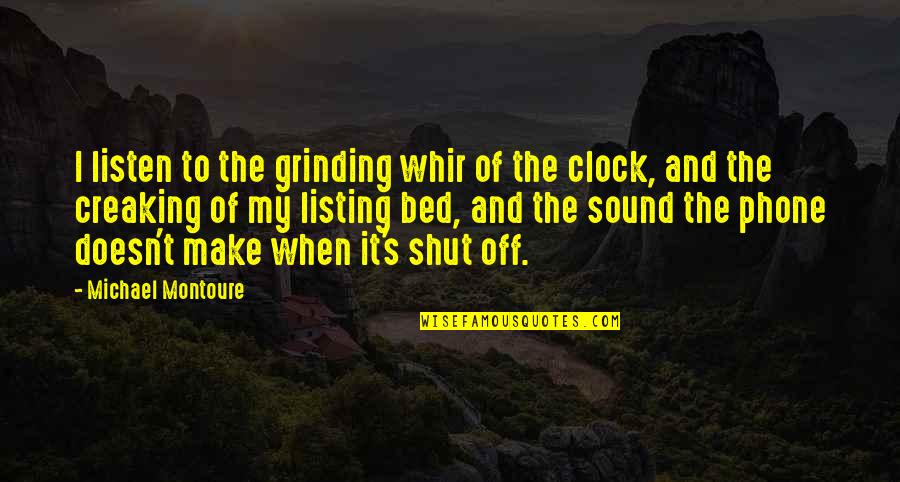 Off The Clock Quotes By Michael Montoure: I listen to the grinding whir of the