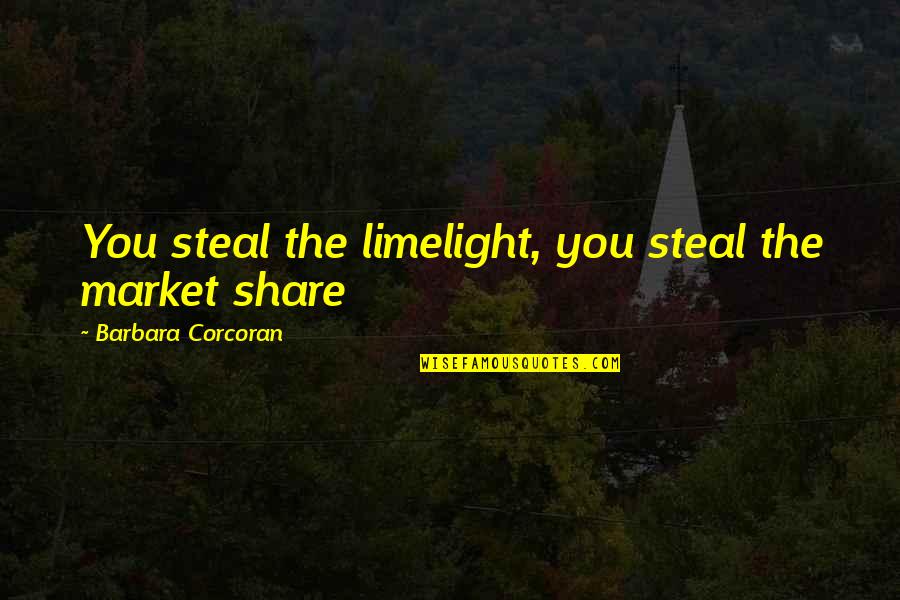 Off The Market Quotes By Barbara Corcoran: You steal the limelight, you steal the market