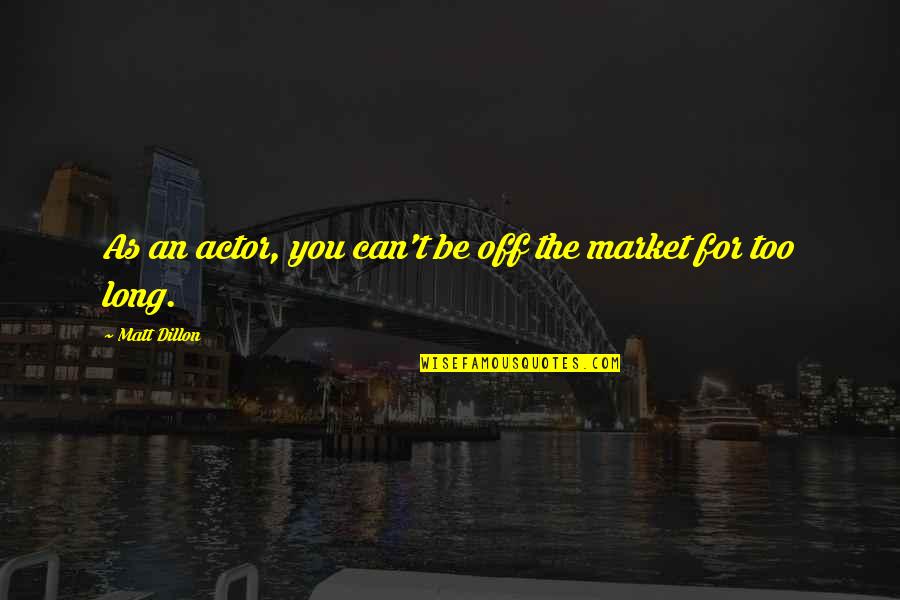 Off The Market Quotes By Matt Dillon: As an actor, you can't be off the