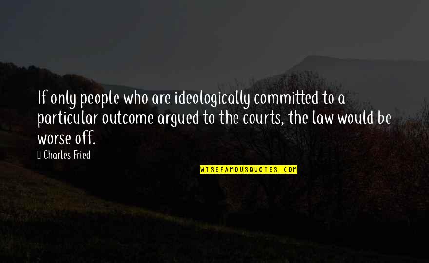 Off The Quotes By Charles Fried: If only people who are ideologically committed to Off The Quotes By Charles Fried: If only people who are ideologically committed to