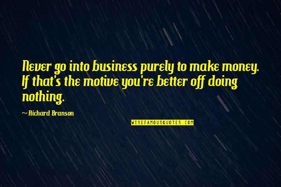 Off The Quotes By Richard Branson: Never go into business purely to make money. Off The Quotes By Richard Branson: Never go into business purely to make money.