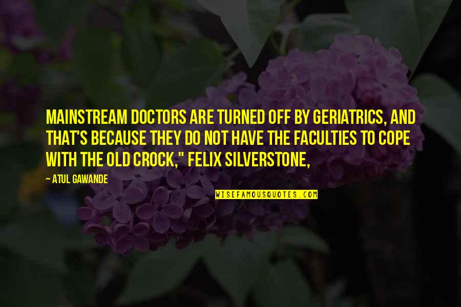Off The Wall Funny Quotes By Atul Gawande: Mainstream doctors are turned off by geriatrics, and