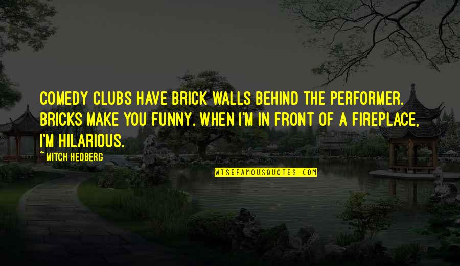 Off The Wall Funny Quotes By Mitch Hedberg: Comedy clubs have brick walls behind the performer.