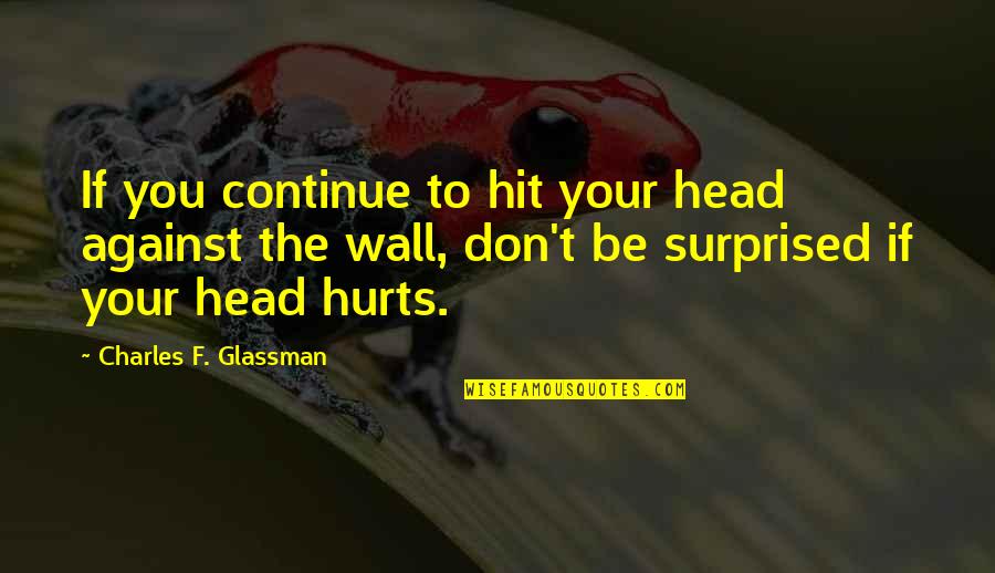 Off The Wall Inspirational Quotes By Charles F. Glassman: If you continue to hit your head against