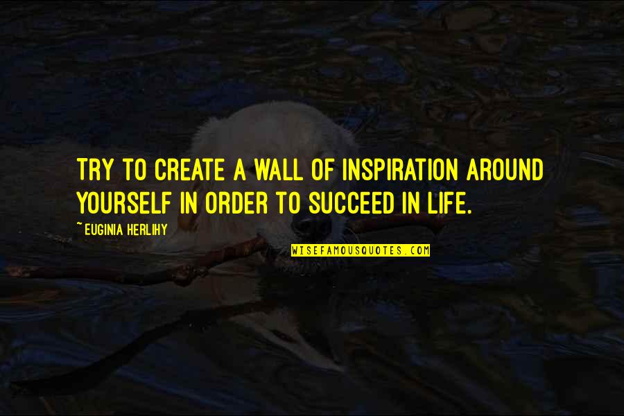 Off The Wall Life Quotes By Euginia Herlihy: Try to create a wall of inspiration around
