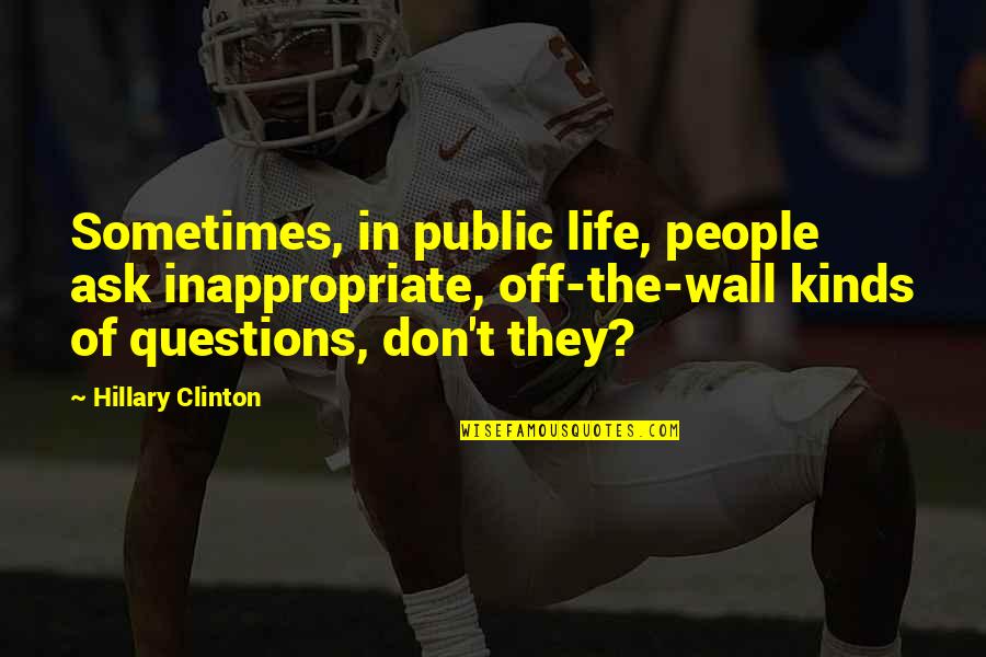 Off The Wall Life Quotes By Hillary Clinton: Sometimes, in public life, people ask inappropriate, off-the-wall