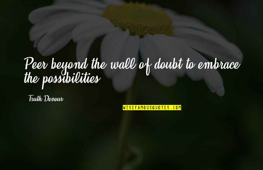 Off The Wall Life Quotes By Truth Devour: Peer beyond the wall of doubt to embrace