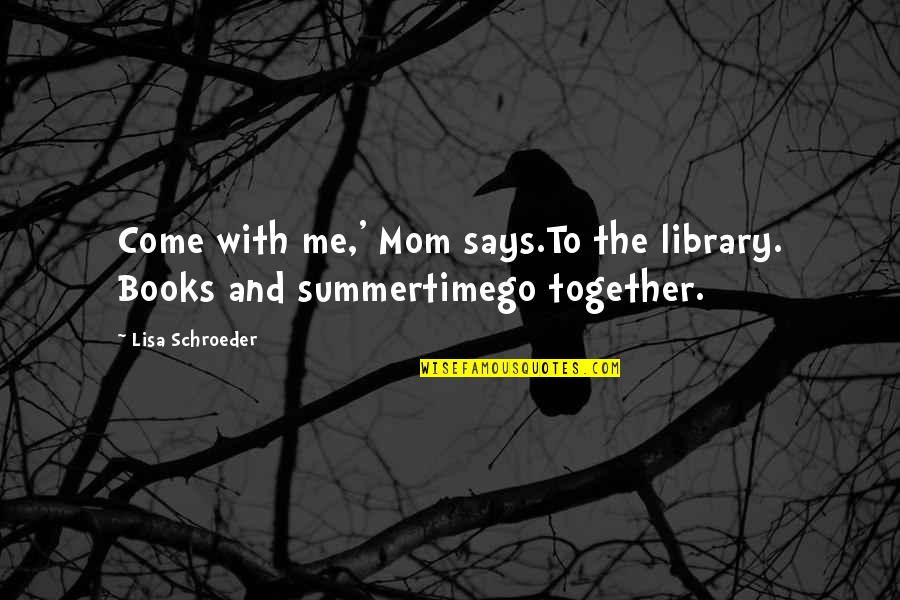 Off Their Rockers Quotes By Lisa Schroeder: Come with me,' Mom says.To the library. Books