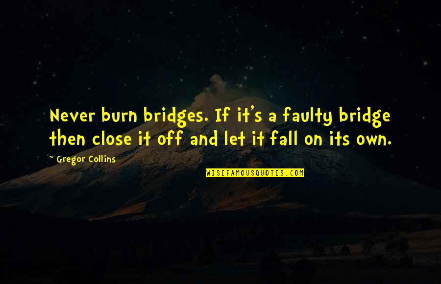 Off Then Quotes By Gregor Collins: Never burn bridges. If it's a faulty bridge Off Then Quotes By Gregor Collins: Never burn bridges. If it's a faulty bridge