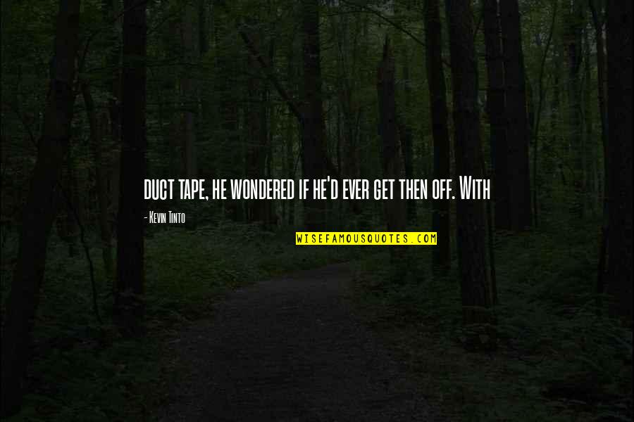 Off Then Quotes By Kevin Tinto: duct tape, he wondered if he'd ever get Off Then Quotes By Kevin Tinto: duct tape, he wondered if he'd ever get
