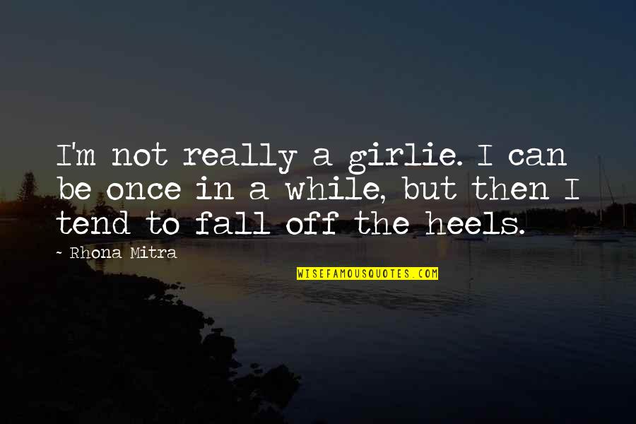 Off Then Quotes By Rhona Mitra: I'm not really a girlie. I can be Off Then Quotes By Rhona Mitra: I'm not really a girlie. I can be