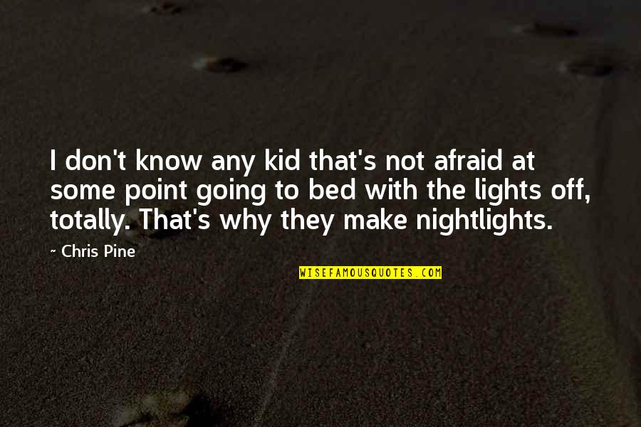 Off To Bed Quotes By Chris Pine: I don't know any kid that's not afraid