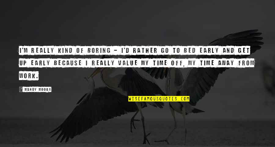 Off To Bed Quotes By Mandy Moore: I'm really kind of boring - I'd rather