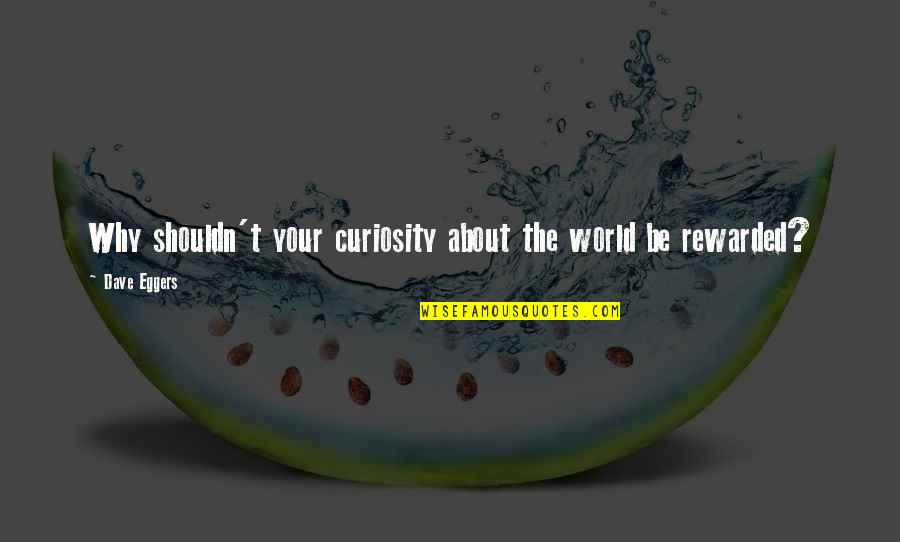 Off To College Funny Quotes By Dave Eggers: Why shouldn't your curiosity about the world be