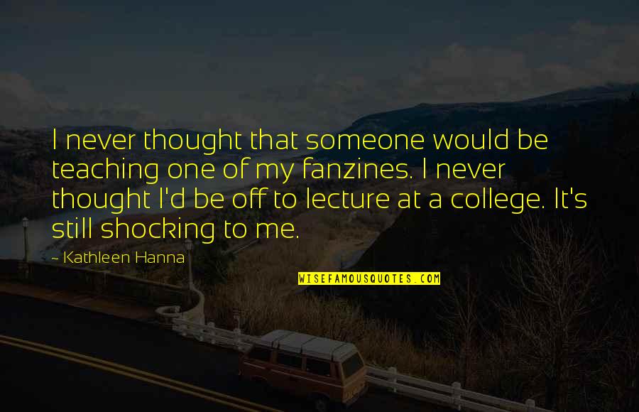 Off To College Quotes By Kathleen Hanna: I never thought that someone would be teaching Off To College Quotes By Kathleen Hanna: I never thought that someone would be teaching