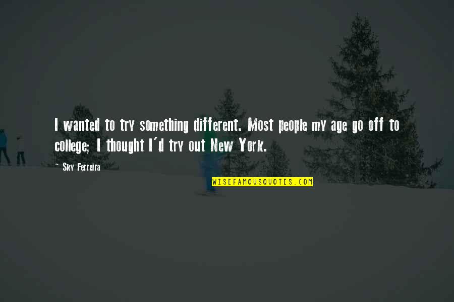 Off To College Quotes By Sky Ferreira: I wanted to try something different. Most people Off To College Quotes By Sky Ferreira: I wanted to try something different. Most people