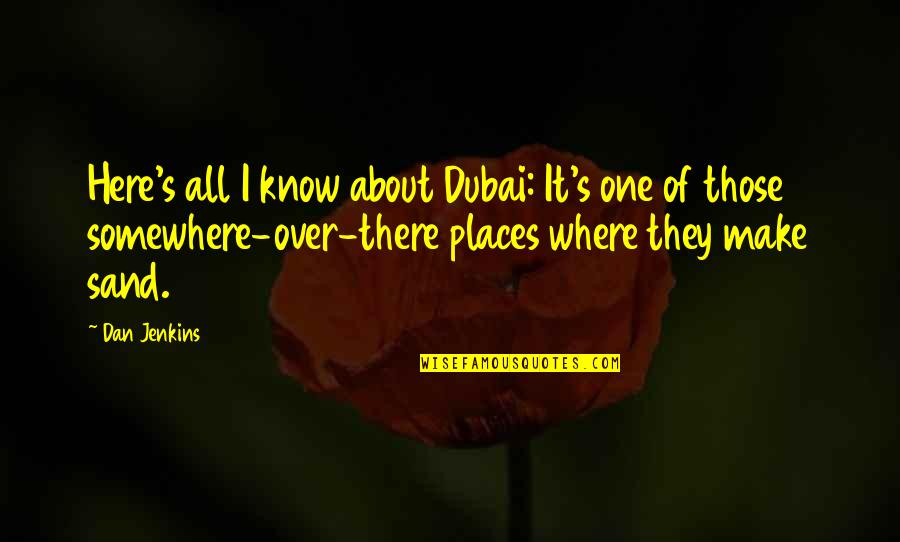 Off To Dubai Quotes By Dan Jenkins: Here's all I know about Dubai: It's one
