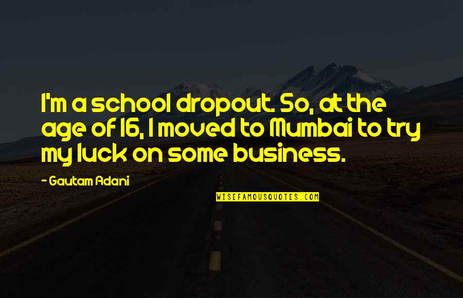 Off To Mumbai Quotes By Gautam Adani: I'm a school dropout. So, at the age
